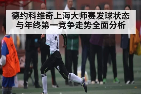 德约科维奇上海大师赛发球状态与年终第一竞争走势全面分析