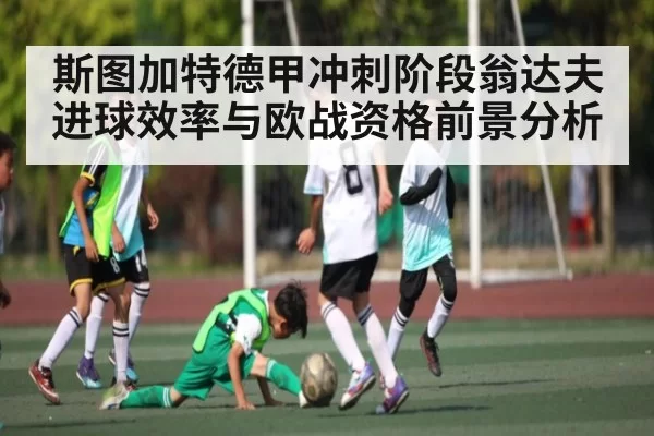 斯图加特德甲冲刺阶段翁达夫进球效率与欧战资格前景分析